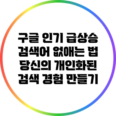 구글 인기 급상승 검색어 없애는 법: 당신의 개인화된 검색 경험 만들기
