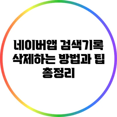 네이버앱 검색기록 삭제하는 방법과 팁 총정리