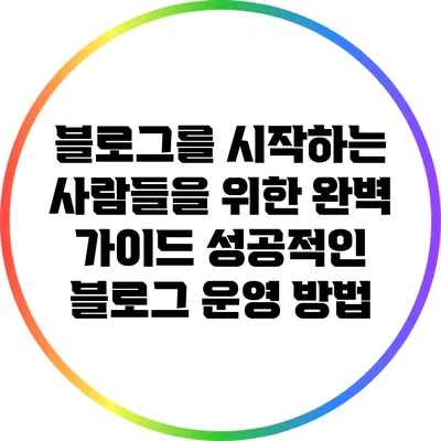 블로그를 시작하는 사람들을 위한 완벽 가이드: 성공적인 블로그 운영 방법