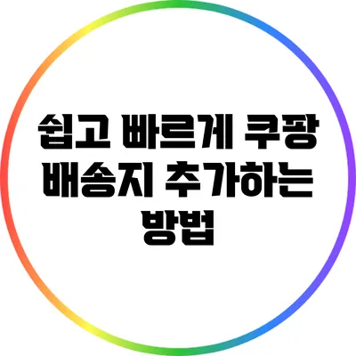 쉽고 빠르게 쿠팡 배송지 추가하는 방법