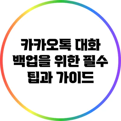 카카오톡 대화 백업을 위한 필수 팁과 가이드