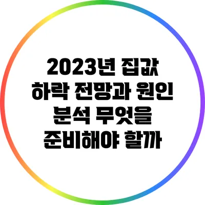 2023년 집값 하락 전망과 원인 분석: 무엇을 준비해야 할까?