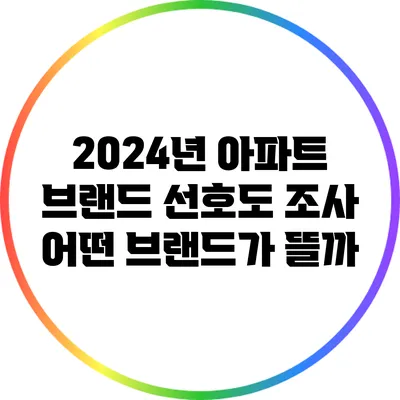 2024년 아파트 브랜드 선호도 조사: 어떤 브랜드가 뜰까?