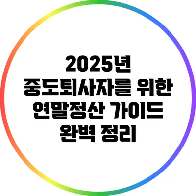 2025년 중도퇴사자를 위한 연말정산 가이드 완벽 정리