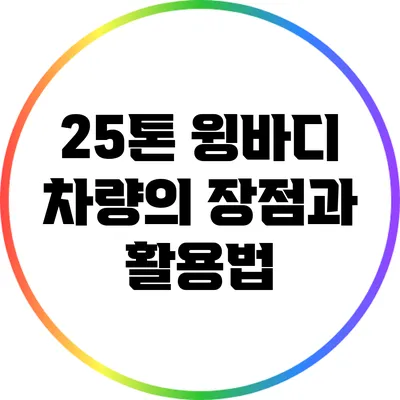 25톤 윙바디 차량의 장점과 활용법