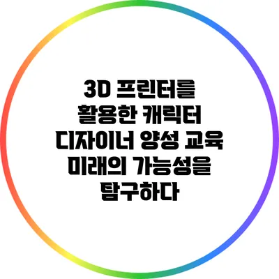 3D 프린터를 활용한 캐릭터 디자이너 양성 교육: 미래의 가능성을 탐구하다