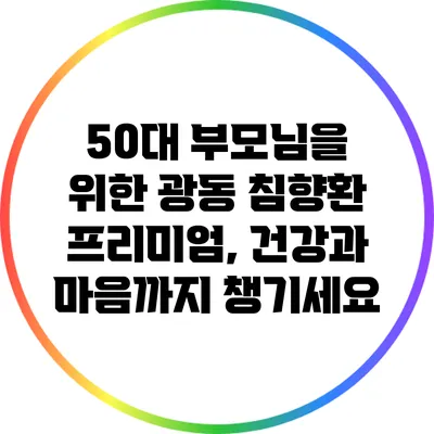 50대 부모님을 위한 광동 침향환 프리미엄, 건강과 마음까지 챙기세요