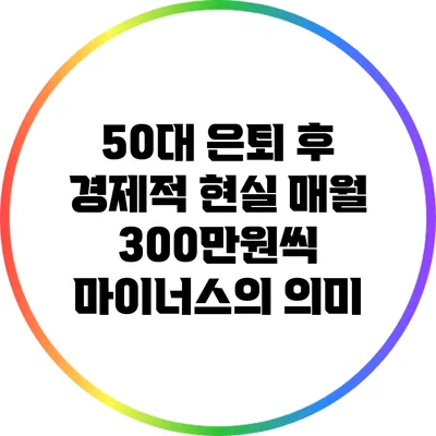 50대 은퇴 후 경제적 현실: 매월 300만원씩 마이너스의 의미
