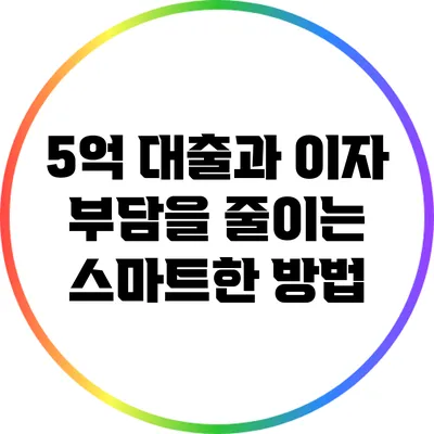 5억 대출과 이자 부담을 줄이는 스마트한 방법