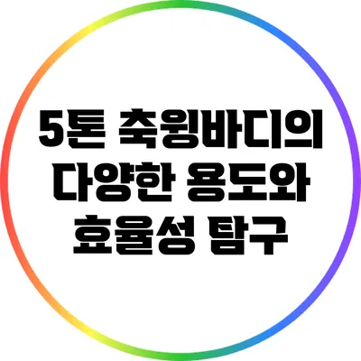 5톤 축윙바디의 다양한 용도와 효율성 탐구