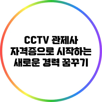 CCTV 관제사 자격증으로 시작하는 새로운 경력 꿈꾸기