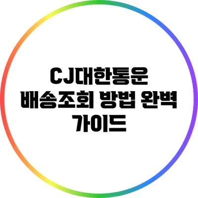 CJ대한통운 배송조회 방법 완벽 가이드
