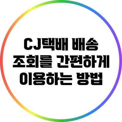 CJ택배 배송 조회를 간편하게 이용하는 방법