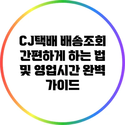CJ택배 배송조회 간편하게 하는 법 및 영업시간 완벽 가이드