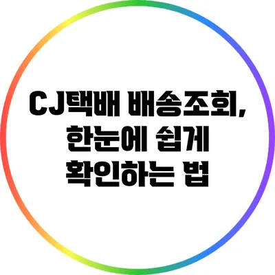 CJ택배 배송조회, 한눈에 쉽게 확인하는 법