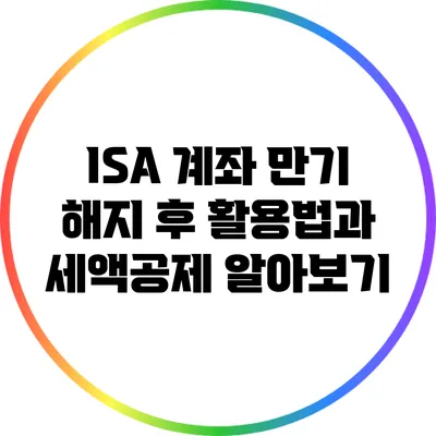 ISA 계좌 만기 해지 후 활용법과 세액공제 알아보기