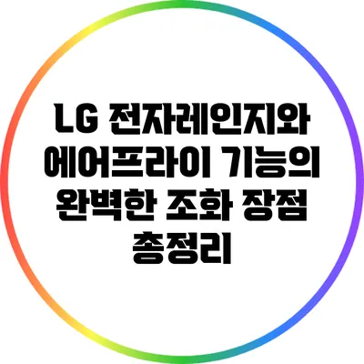 LG 전자레인지와 에어프라이 기능의 완벽한 조화: 장점 총정리