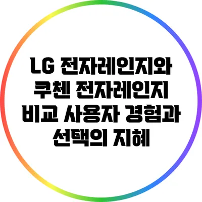 LG 전자레인지와 쿠첸 전자레인지 비교: 사용자 경험과 선택의 지혜