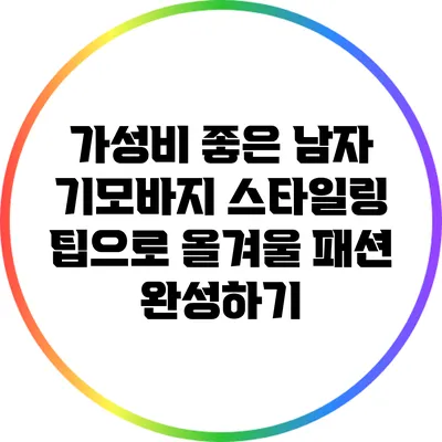 가성비 좋은 남자 기모바지 스타일링 팁으로 올겨울 패션 완성하기