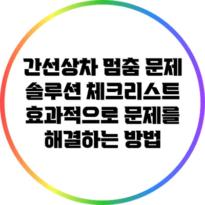 간선상차 멈춤 문제 솔루션 체크리스트: 효과적으로 문제를 해결하는 방법
