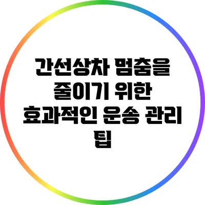 간선상차 멈춤을 줄이기 위한 효과적인 운송 관리 팁