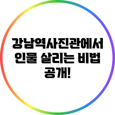 강남역사진관에서 인물 살리는 비법 공개!