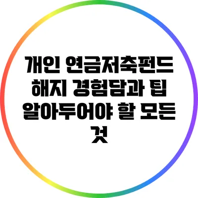 개인 연금저축펀드 해지 경험담과 팁: 알아두어야 할 모든 것