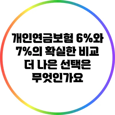 개인연금보험 6%와 7%의 확실한 비교: 더 나은 선택은 무엇인가요?