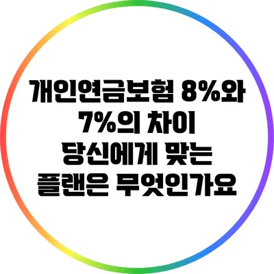 개인연금보험 8%와 7%의 차이: 당신에게 맞는 플랜은 무엇인가요?