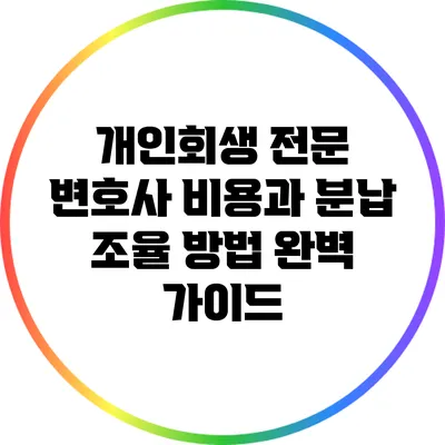 개인회생 전문 변호사 비용과 분납 조율 방법 완벽 가이드
