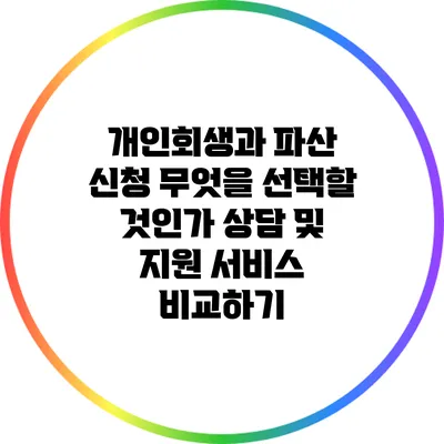 개인회생과 파산 신청: 무엇을 선택할 것인가? 상담 및 지원 서비스 비교하기