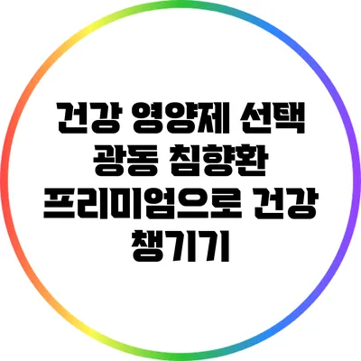 건강 영양제 선택: 광동 침향환 프리미엄으로 건강 챙기기
