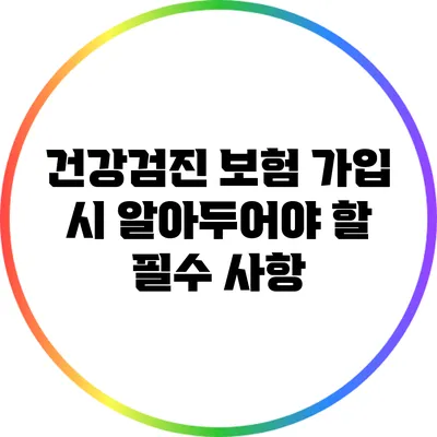 건강검진 보험 가입 시 알아두어야 할 필수 사항