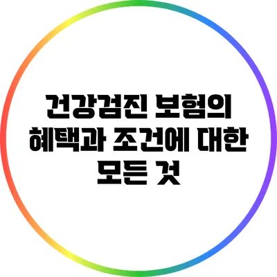 건강검진 보험의 혜택과 조건에 대한 모든 것
