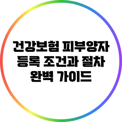 건강보험 피부양자 등록 조건과 절차 완벽 가이드
