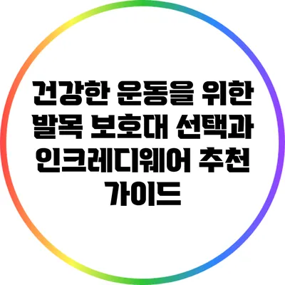 건강한 운동을 위한 발목 보호대 선택과 인크레디웨어 추천 가이드