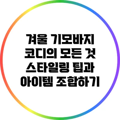 겨울 기모바지 코디의 모든 것: 스타일링 팁과 아이템 조합하기