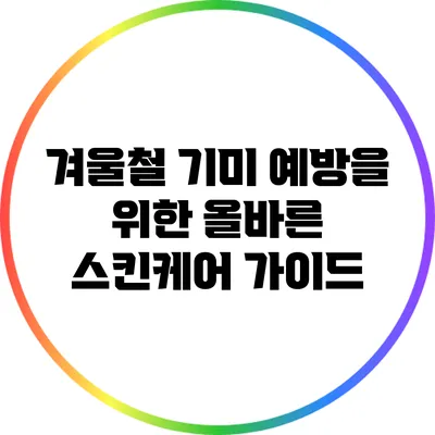 겨울철 기미 예방을 위한 올바른 스킨케어 가이드