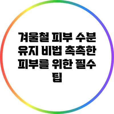 겨울철 피부 수분 유지 비법: 촉촉한 피부를 위한 필수 팁