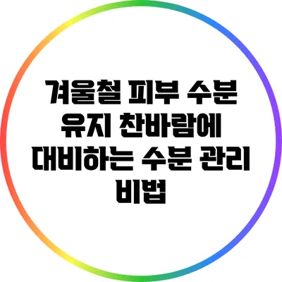 겨울철 피부 수분 유지: 찬바람에 대비하는 수분 관리 비법