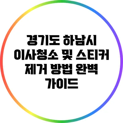 경기도 하남시 이사청소 및 스티커 제거 방법 완벽 가이드