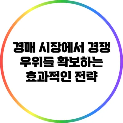 경매 시장에서 경쟁 우위를 확보하는 효과적인 전략