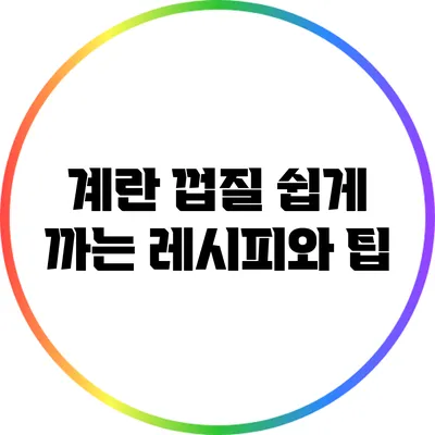 계란 껍질 쉽게 까는 레시피와 팁
