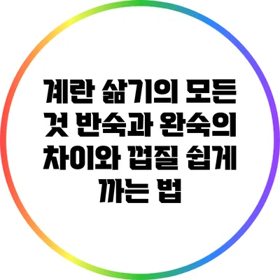 계란 삶기의 모든 것: 반숙과 완숙의 차이와 껍질 쉽게 까는 법