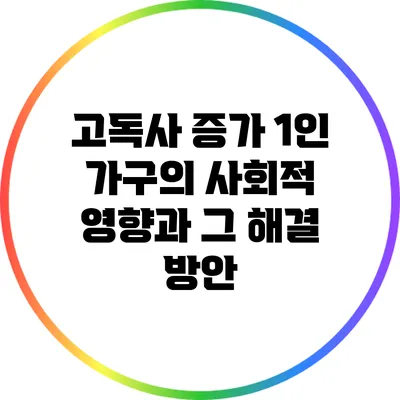 고독사 증가: 1인 가구의 사회적 영향과 그 해결 방안