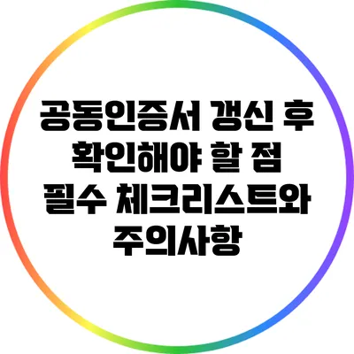 공동인증서 갱신 후 확인해야 할 점: 필수 체크리스트와 주의사항