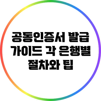 공동인증서 발급 가이드: 각 은행별 절차와 팁
