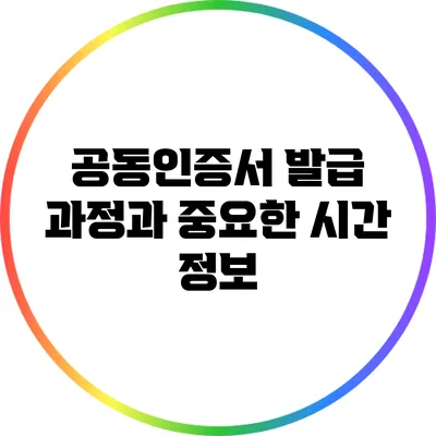 공동인증서 발급 과정과 중요한 시간 정보
