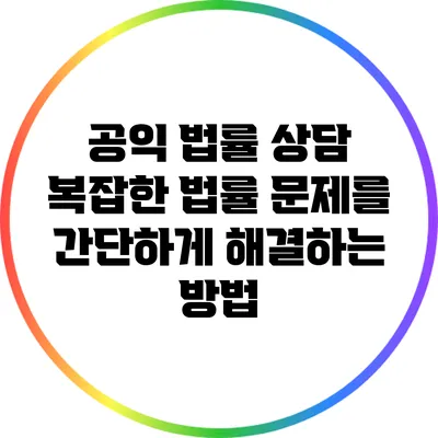 공익 법률 상담: 복잡한 법률 문제를 간단하게 해결하는 방법