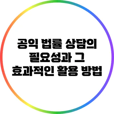공익 법률 상담의 필요성과 그 효과적인 활용 방법